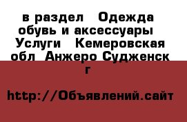  в раздел : Одежда, обувь и аксессуары » Услуги . Кемеровская обл.,Анжеро-Судженск г.